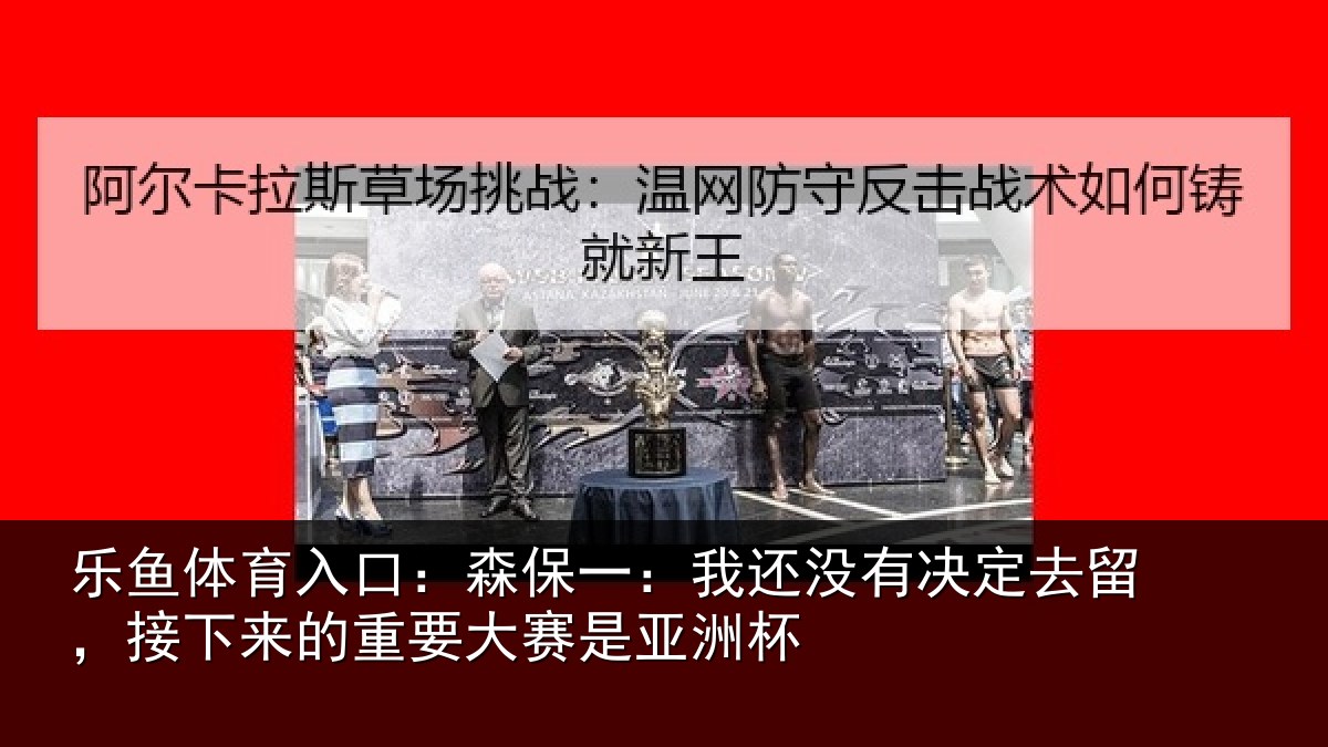 乐鱼体育入口：森保一：我还没有决定去留，接下相关情况洲杯