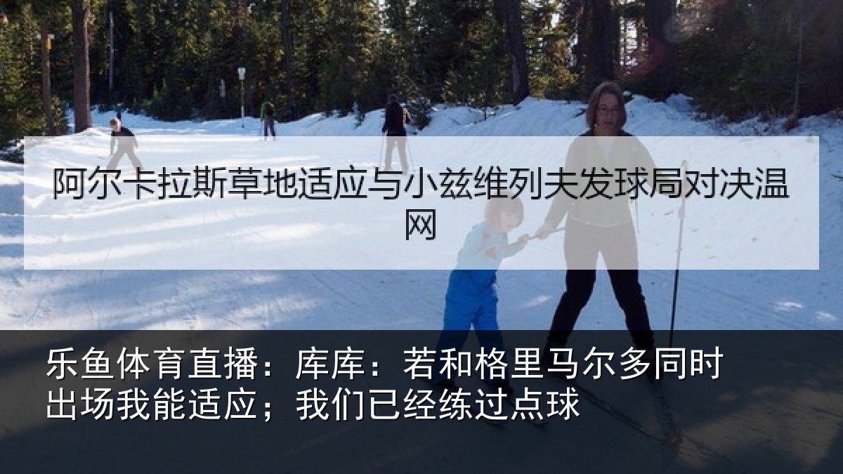 乐鱼体育直播：库库相关情况时出相关情况经练过点球