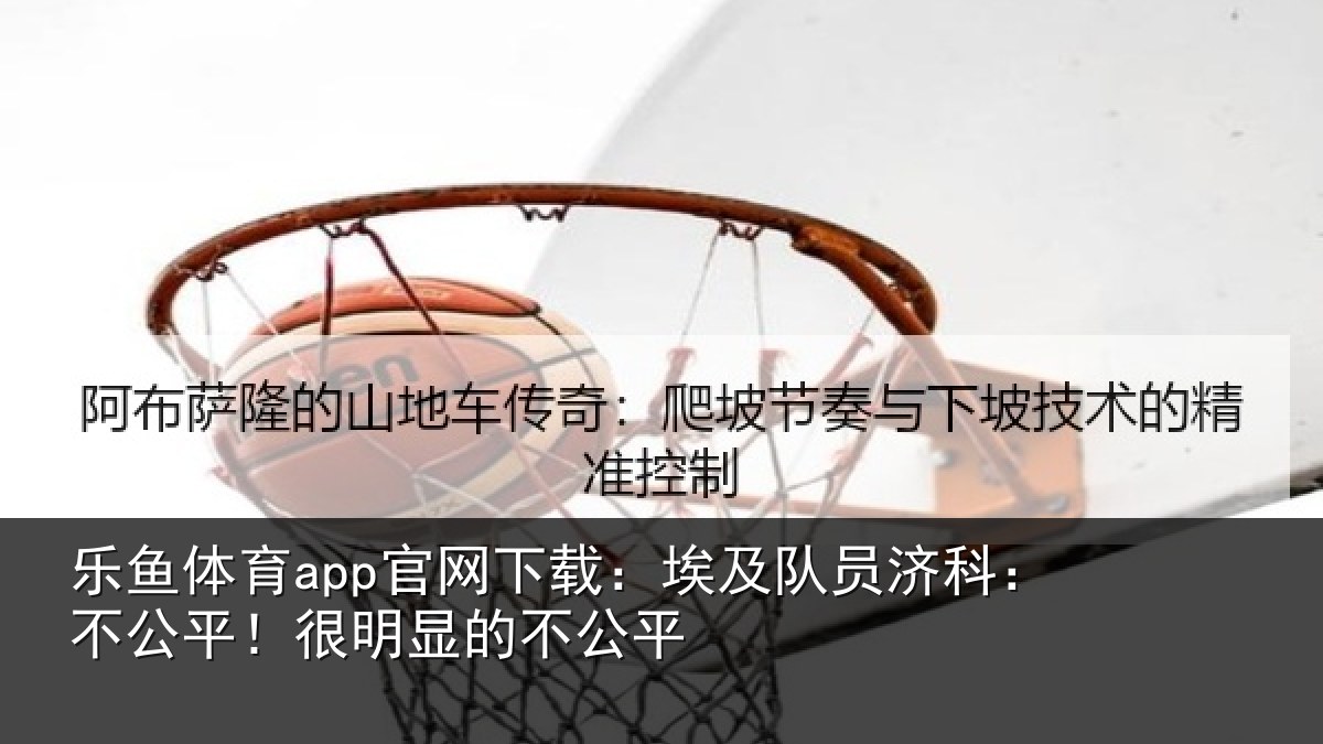 乐鱼体育app官网下载：埃及队员济科：不公平！很明显的不公平