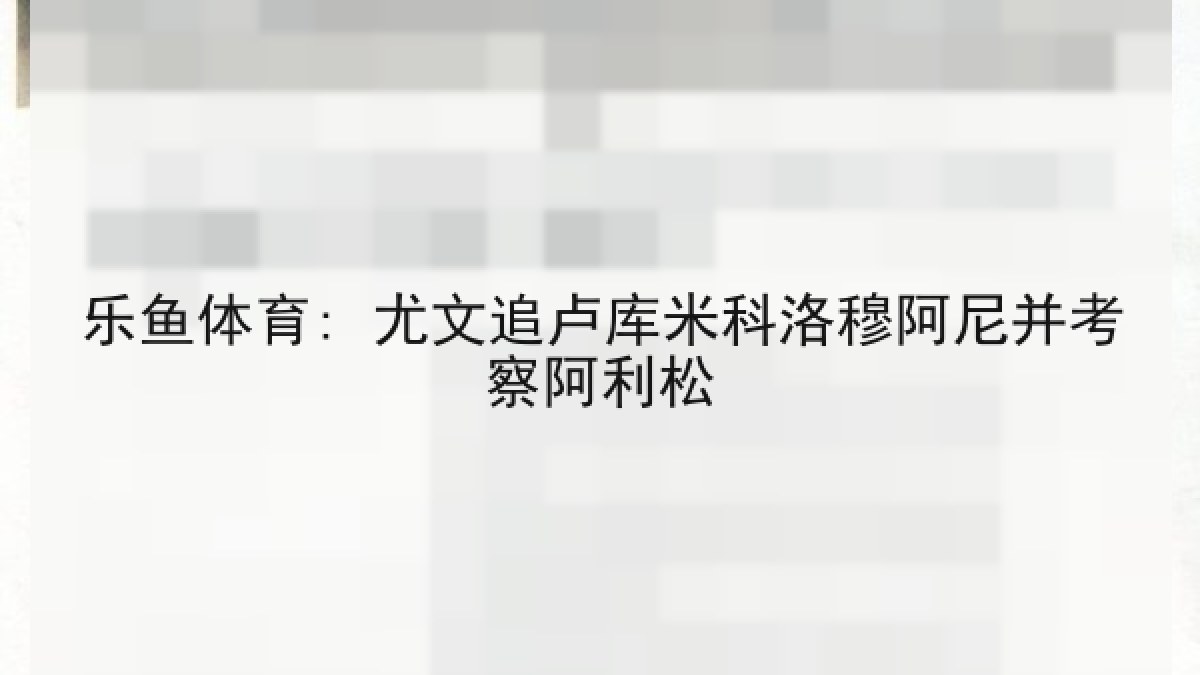 乐鱼体育: 尤文追卢库米科洛穆阿尼并考察阿利松 乐鱼体育: 尤文追卢库米科洛穆阿尼并考察阿利松