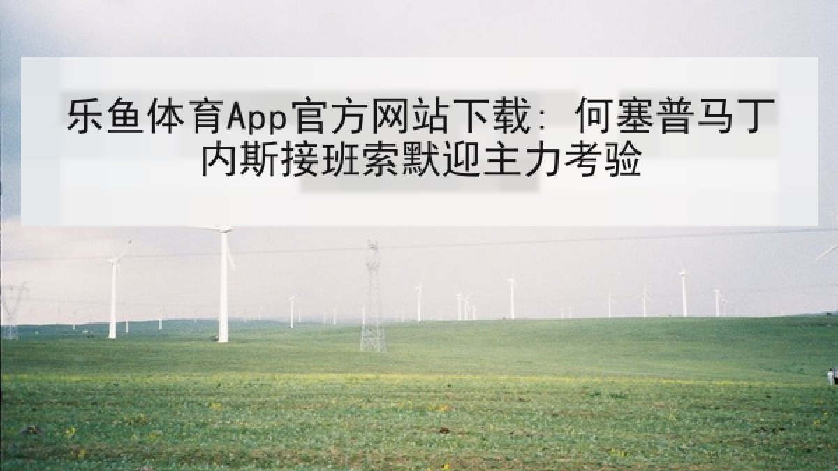 乐鱼体育App官方网站下载: 何塞普马丁内斯接班索默迎主力考验 乐鱼体育App官方网站下载: 何塞普马丁内斯接班索默迎主力考验