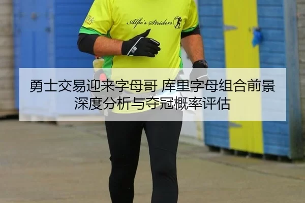 勇士交易迎来字母哥 库里字母组合前景深度分析与夺冠概率评估