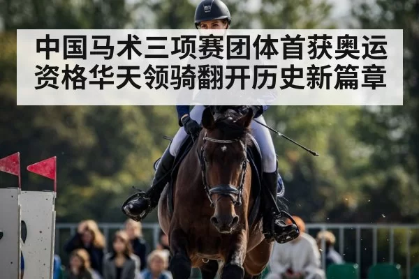 中国马术三项赛团体首获奥运资格华天领骑翻开历史新篇章